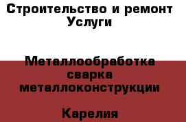 Строительство и ремонт Услуги - Металлообработка,сварка,металлоконструкции. Карелия респ.,Костомукша г.